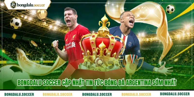 Bongdalu Soccer cập nhật tin tức bóng đá Argentina sớm nhất