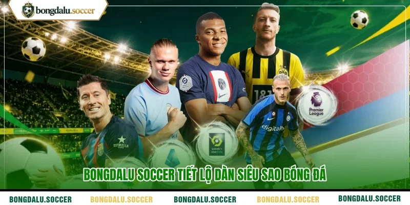 BONGDALU SOCCER tiết lộ dàn siêu sao bóng đá