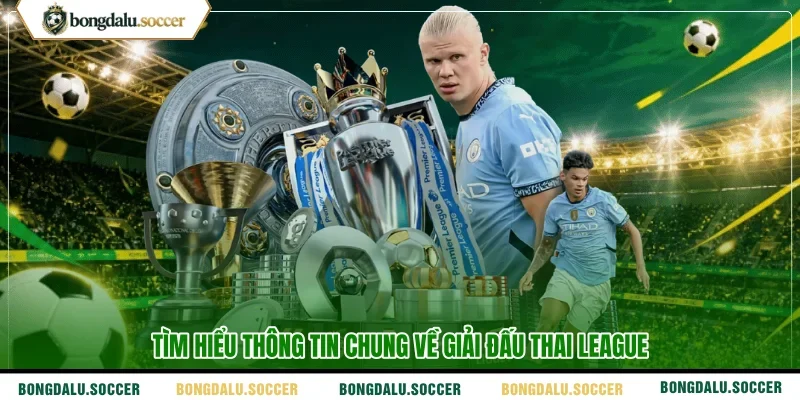 Tìm hiểu thông tin chung về giải đấu thai league