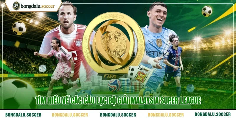 Tìm hiểu về các câu lạc bộ giải Malaysia Super League