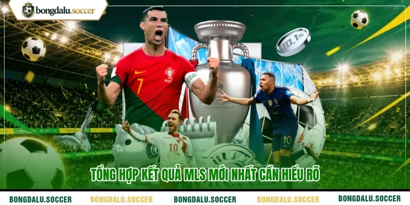 Tổng hợp kết quả MLS mới nhất cần hiểu rõ